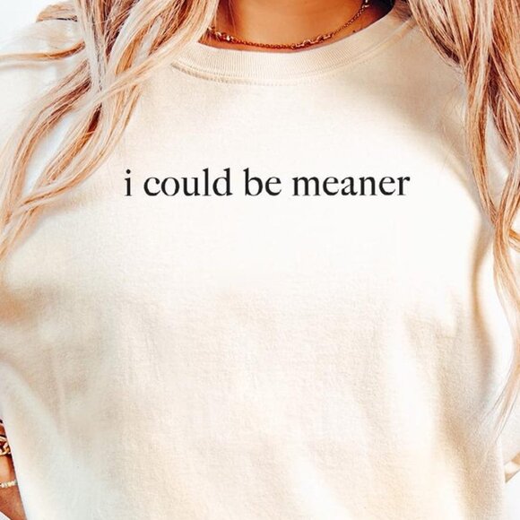 Tops - I Could Be Meaner Shirt, Funny Humor Shirt